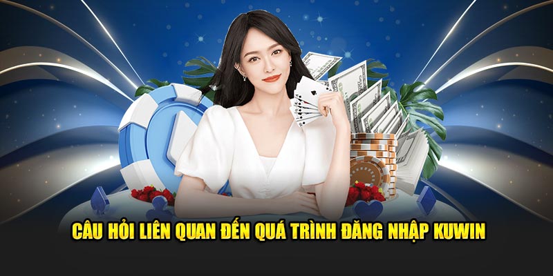 Câu hỏi thường gặp khi đăng nhập Kuwin 